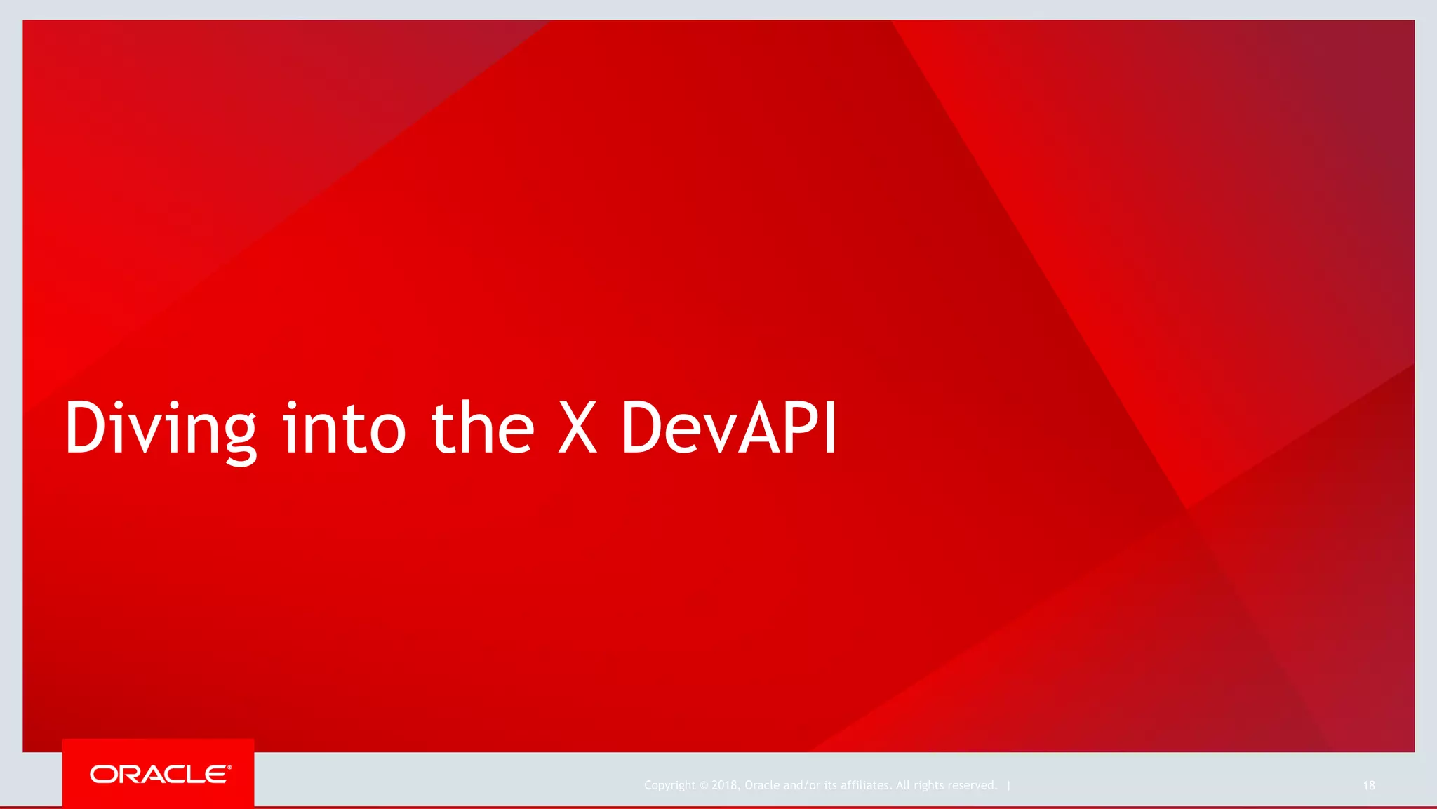 Copyright © 2018, Oracle and/or its affiliates. All rights reserved. |
Diving into the X DevAPI
18
 