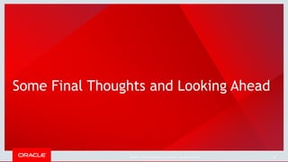 Copyright © 2018, Oracle and/or its affiliates. All rights reserved. |
Some Final Thoughts and Looking Ahead
46
 