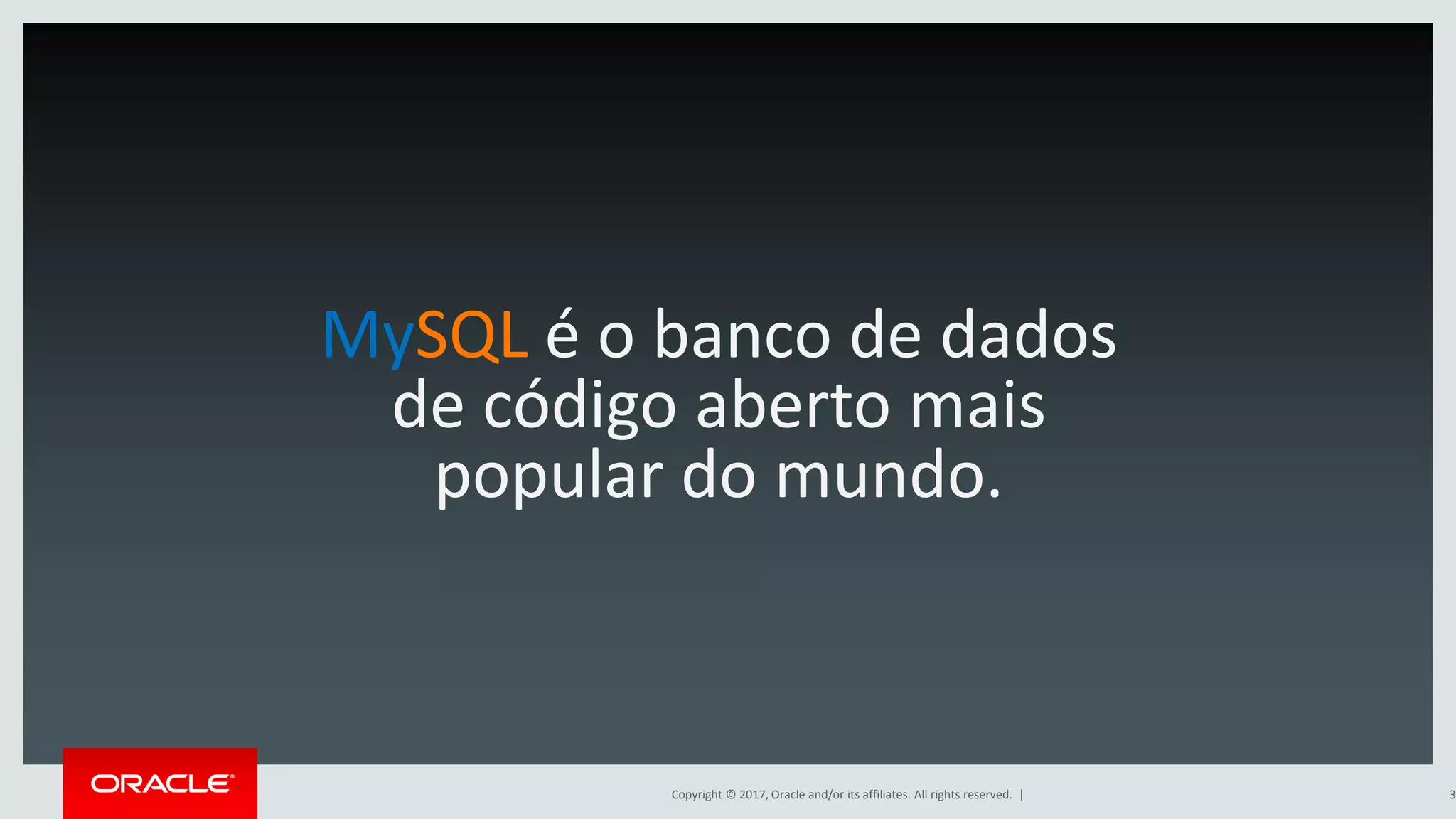 Copyright © 2017, Oracle and/or its affiliates. All rights reserved. | MySQL é o banco de dados de código aberto mais popular do mundo. 3 