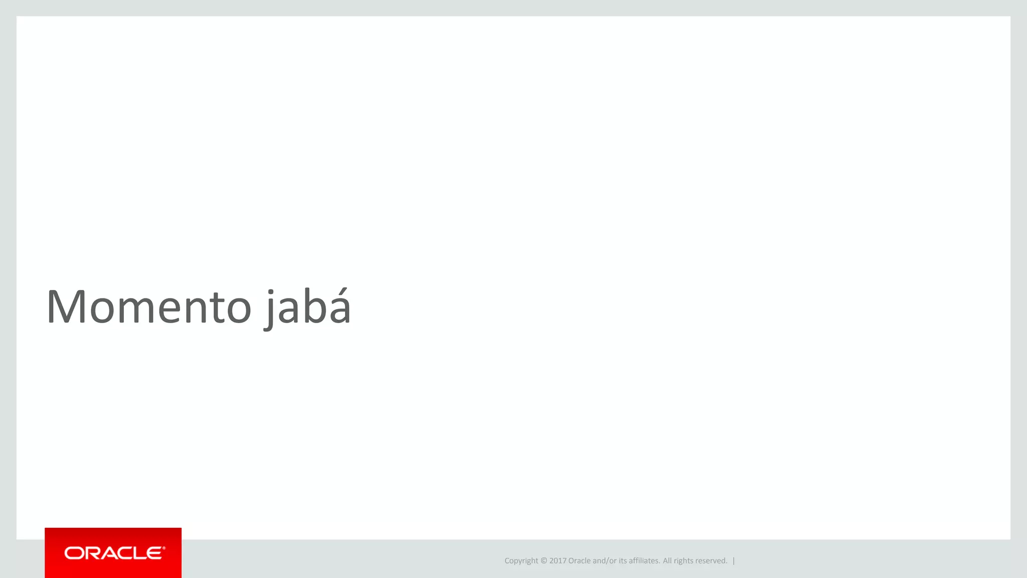 Copyright © 2017 Oracle and/or its affiliates. All rights reserved. | Momento jabá 