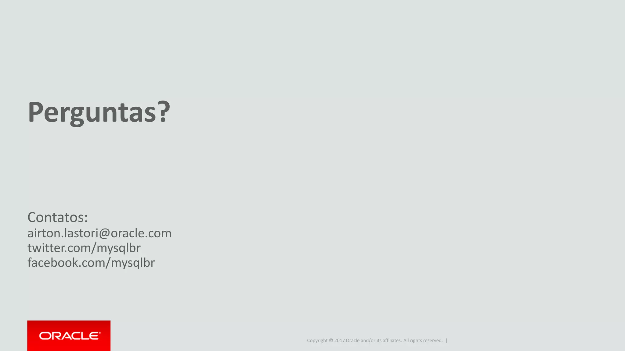 Copyright © 2017 Oracle and/or its affiliates. All rights reserved. | Perguntas? Contatos: airton.lastori@oracle.com twitter.com/mysqlbr facebook.com/mysqlbr 