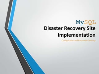 Disaster Recovery Site
Implementation
Configuration and Parameter Settings
MySQL
 