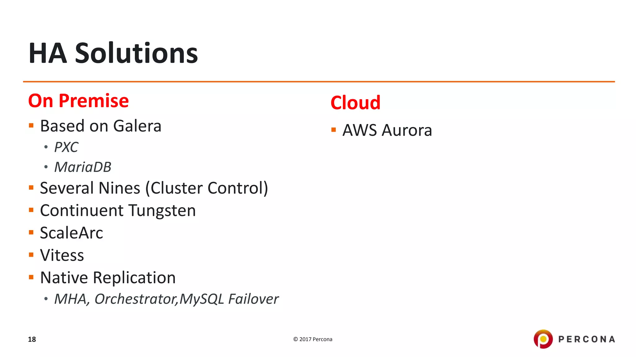 © 2017 Percona18
On Premise
▪ Based on Galera
•PXC
•MariaDB
▪ Several Nines (Cluster Control)
▪ Continuent Tungsten
▪ ScaleArc
▪ Vitess
▪ Native Replication
•MHA, Orchestrator,MySQL Failover
Cloud
▪ AWS Aurora
HA Solutions
 