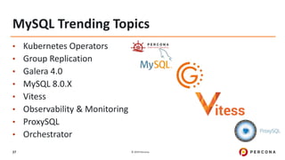 © 2019 Percona27
MySQL Trending Topics
• Kubernetes Operators
• Group Replication
• Galera 4.0
• MySQL 8.0.X
• Vitess
• Observability & Monitoring
• ProxySQL
• Orchestrator
 