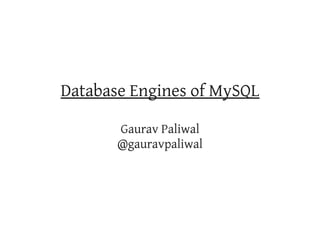 Database Engines of MySQL

       Gaurav Paliwal
       @gauravpaliwal
 