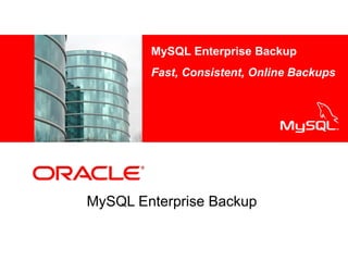 MySQL Enterprise Backup
Fast, Consistent, Online Backups
<Insert Picture Here>

MySQL Enterprise Backup

 