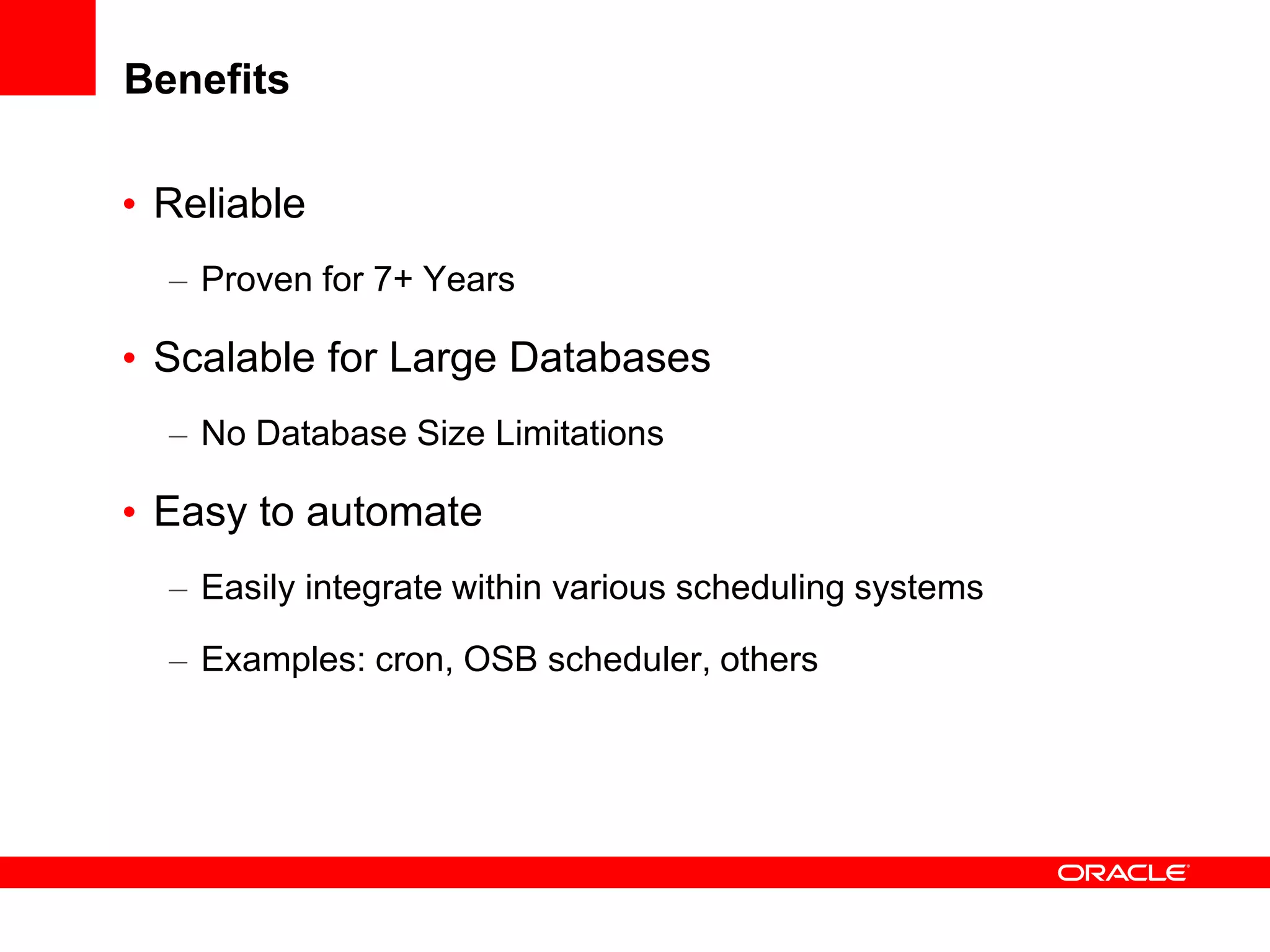 Benefits
• Reliable
– Proven for 7+ Years
• Scalable for Large Databases
– No Database Size Limitations
• Easy to automate
– Easily integrate within various scheduling systems
– Examples: cron, OSB scheduler, others
 