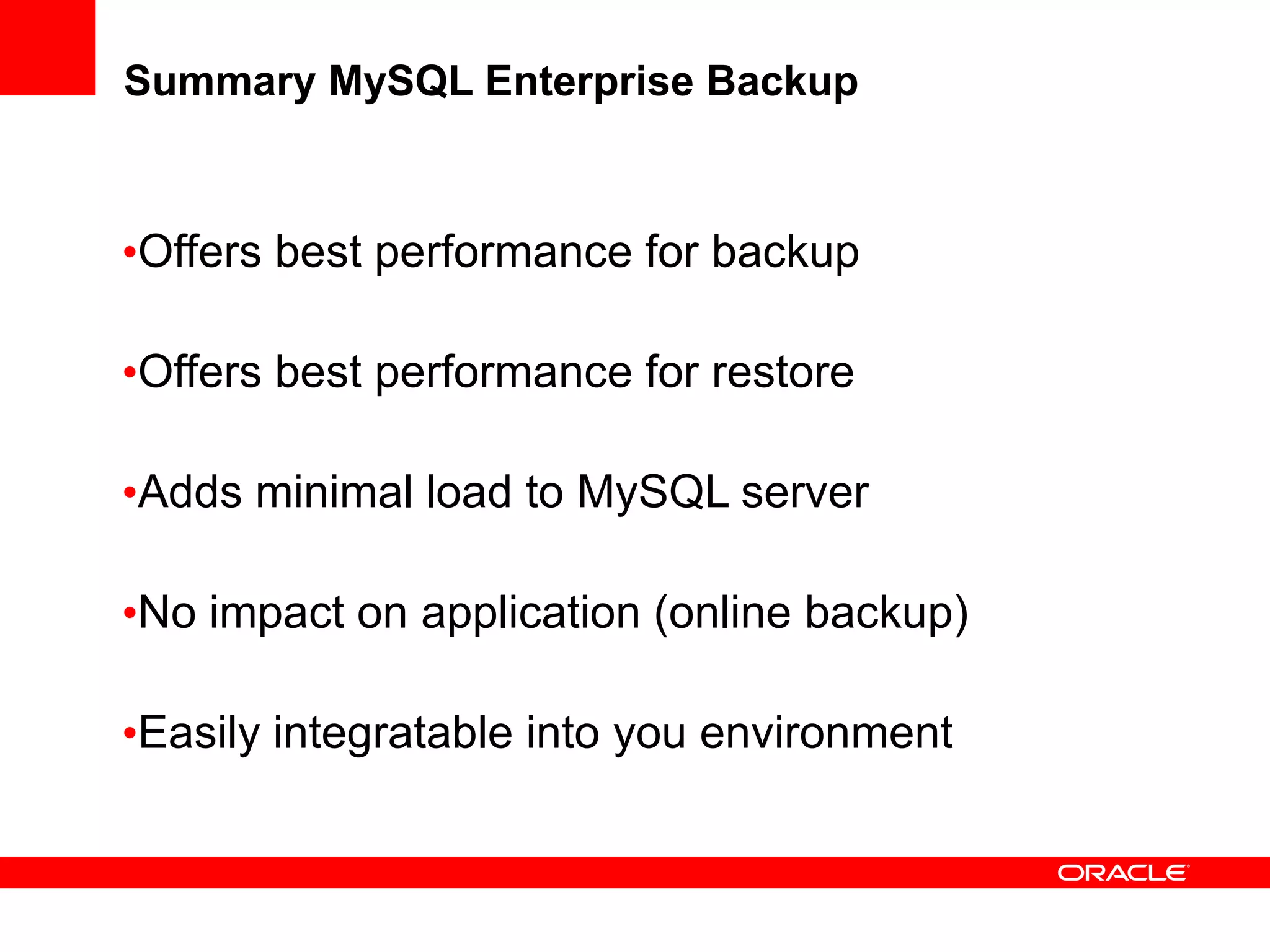 Summary MySQL Enterprise Backup
•Offers best performance for backup
•Offers best performance for restore
•Adds minimal load to MySQL server
•No impact on application (online backup)
•Easily integratable into you environment
 