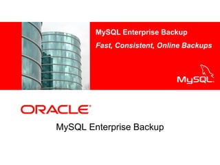 <Insert Picture Here>
MySQL Enterprise Backup
MySQL Enterprise Backup
Fast, Consistent, Online Backups
 