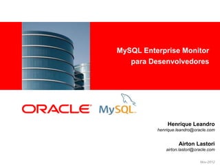 MySQL Enterprise Monitor
<Insert Picture Here>
                           para Desenvolvedores




                                      Henrique Leandro
                                  henrique.leandro@oracle.com


                                            Airton Lastori
                                      airton.lastori@oracle.com

                                                       Nov-2012
 