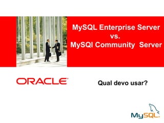 <Insert Picture Here>
MySQL Enterprise Server
vs.
MySQl Community Server
Qual devo usar?
 