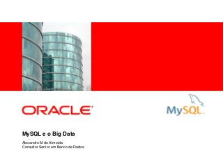 <Insert Picture Here>
MySQL e o Big Data
Alexandre M de Almeida
Consultor Senior em Banco de Dados
 