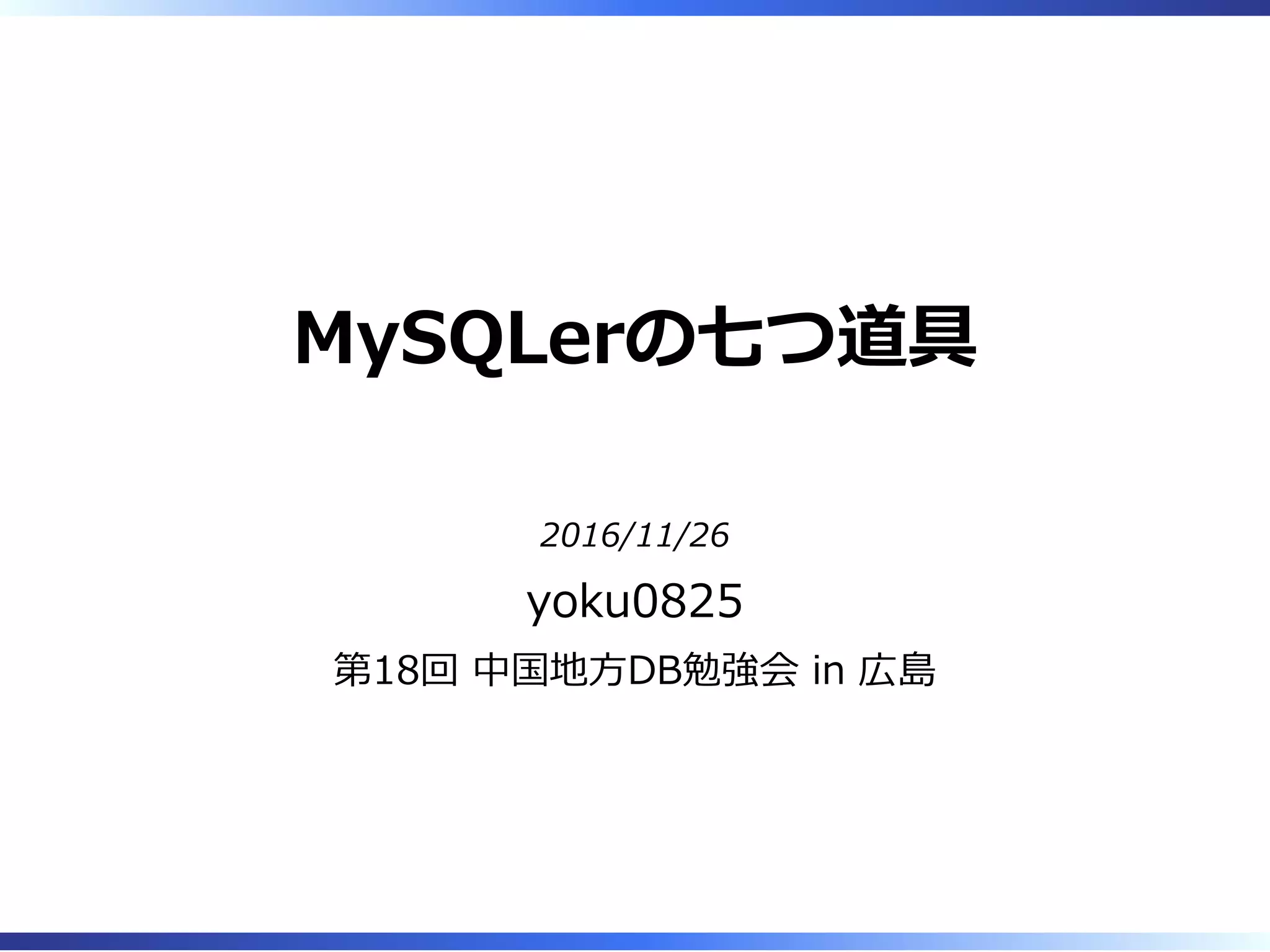 MySQLerの七つ道具
2016/11/26
yoku0825
第18回 中国地⽅DB勉強会 in 広島
 