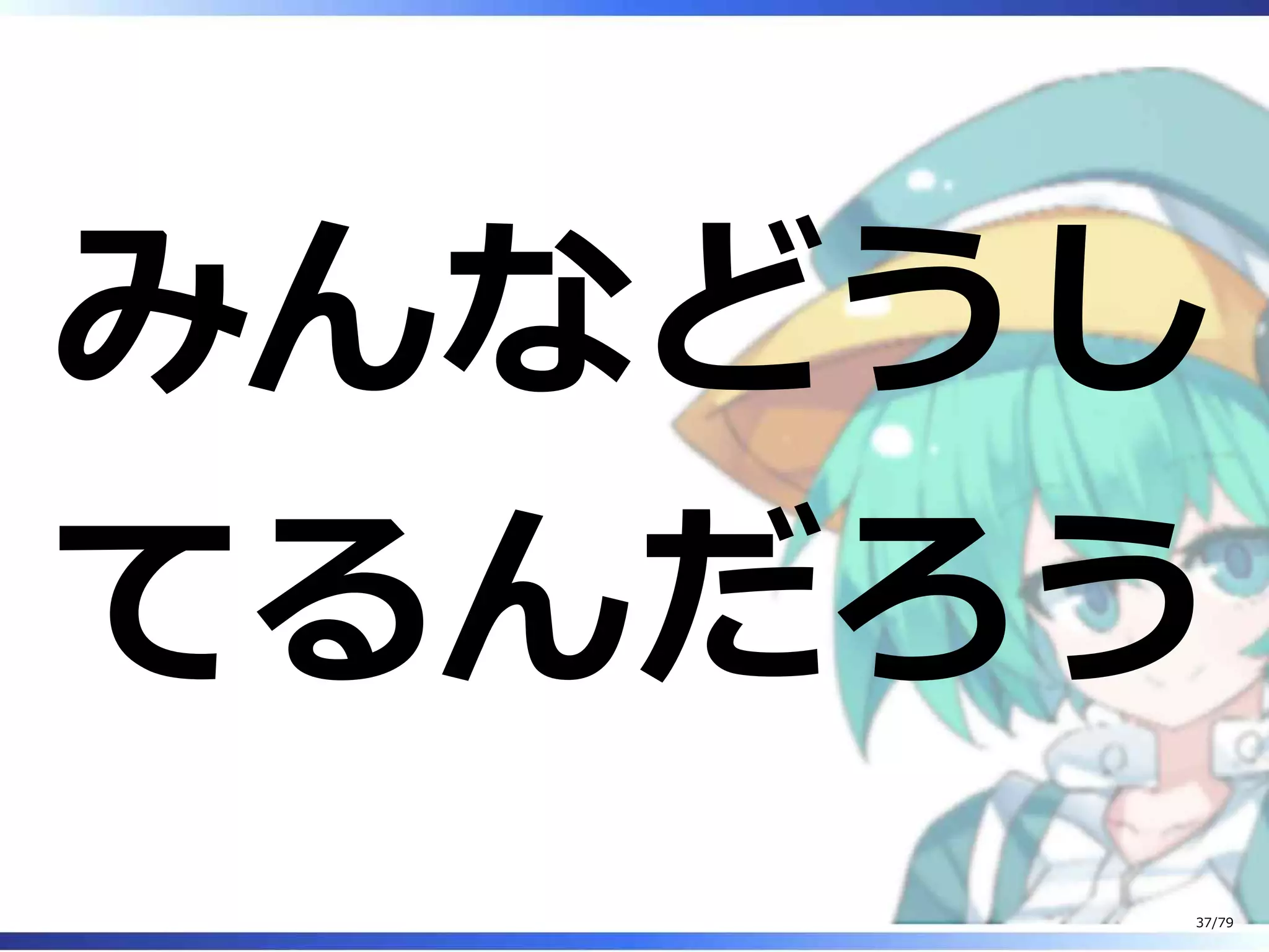 みんなどうし
てるんだろう
37/79
 
