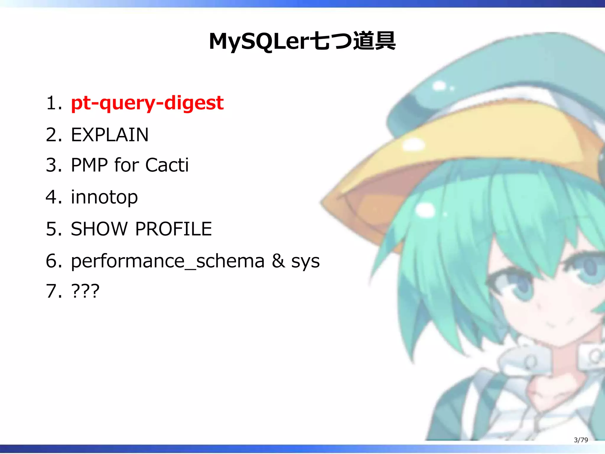 MySQLer七つ道具
pt-query-digest1.
EXPLAIN2.
PMP for Cacti3.
innotop4.
SHOW PROFILE5.
performance̲schema & sys6.
???7.
3/79
 