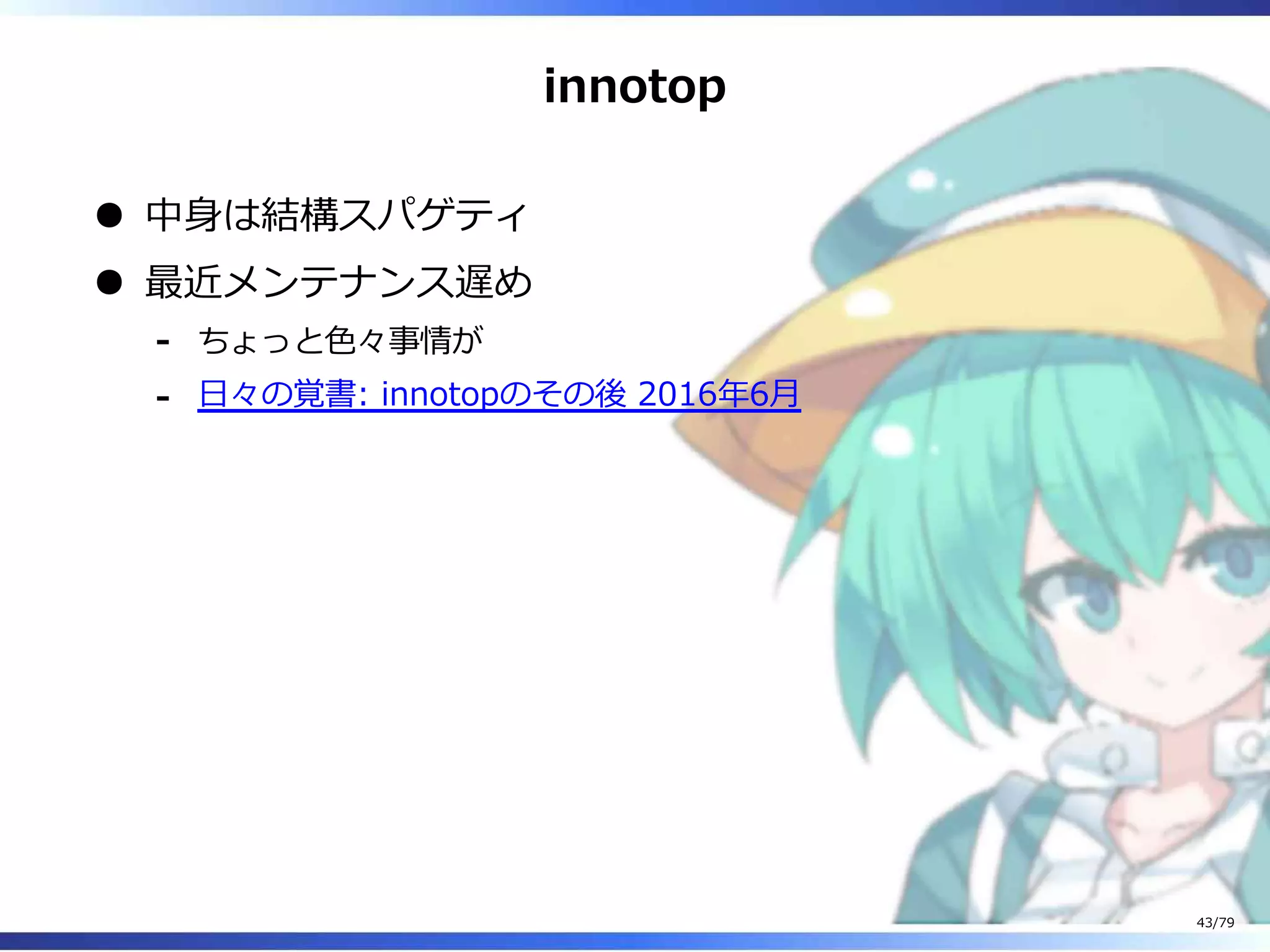innotop
中⾝は結構スパゲティ
最近メンテナンス遅め
ちょっと⾊々事情が-
⽇々の覚書: innotopのその後 2016年6⽉-
43/79
 