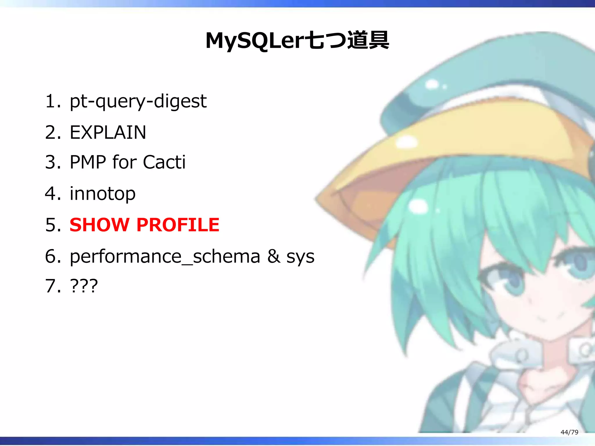 MySQLer七つ道具
pt-query-digest1.
EXPLAIN2.
PMP for Cacti3.
innotop4.
SHOW PROFILE5.
performance̲schema & sys6.
???7.
44/79
 