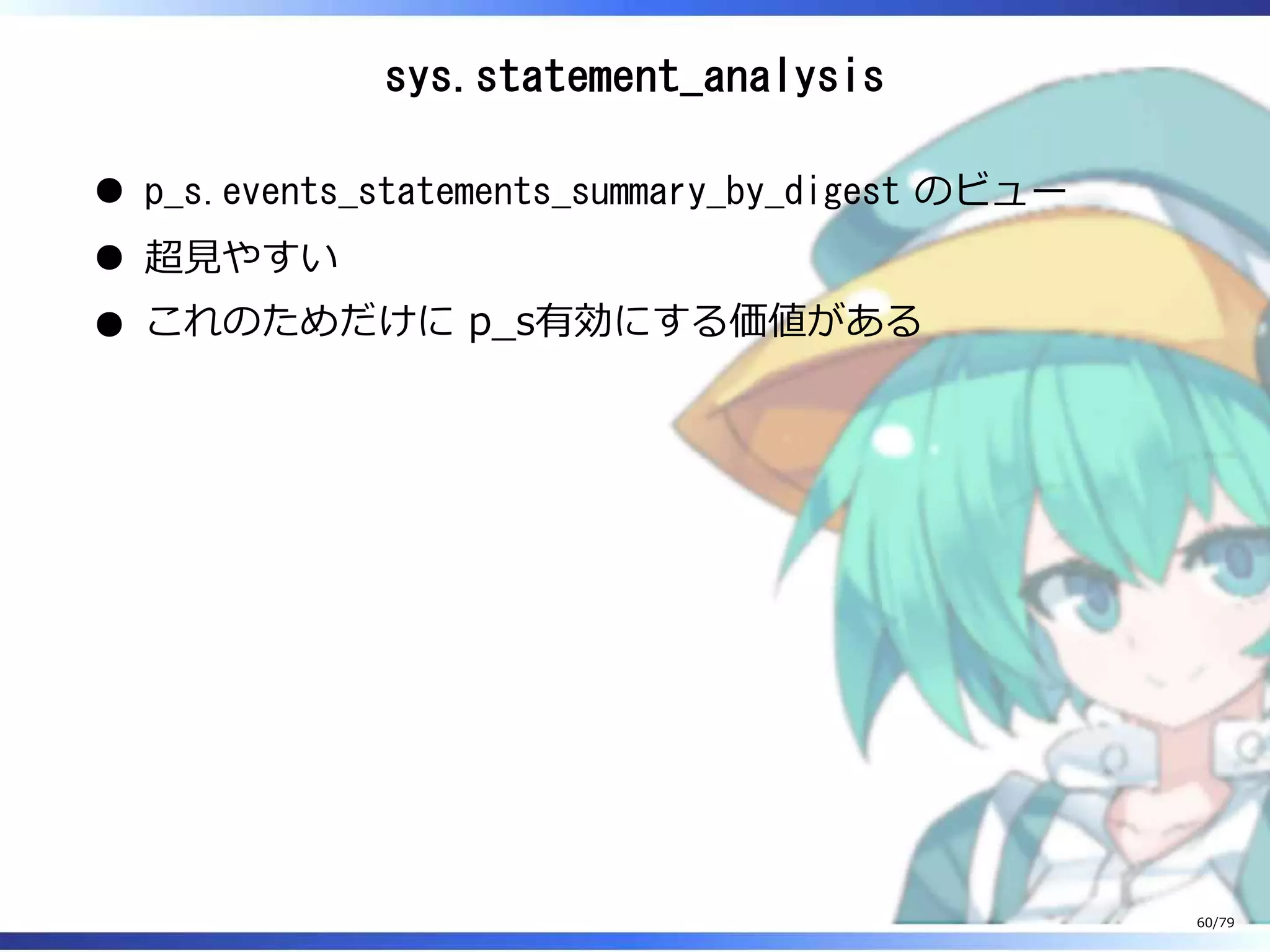 sys.statement_analysis
p_s.events_statements_summary_by_digest のビュー
超⾒やすい
これのためだけに p̲s有効にする価値がある
60/79
 