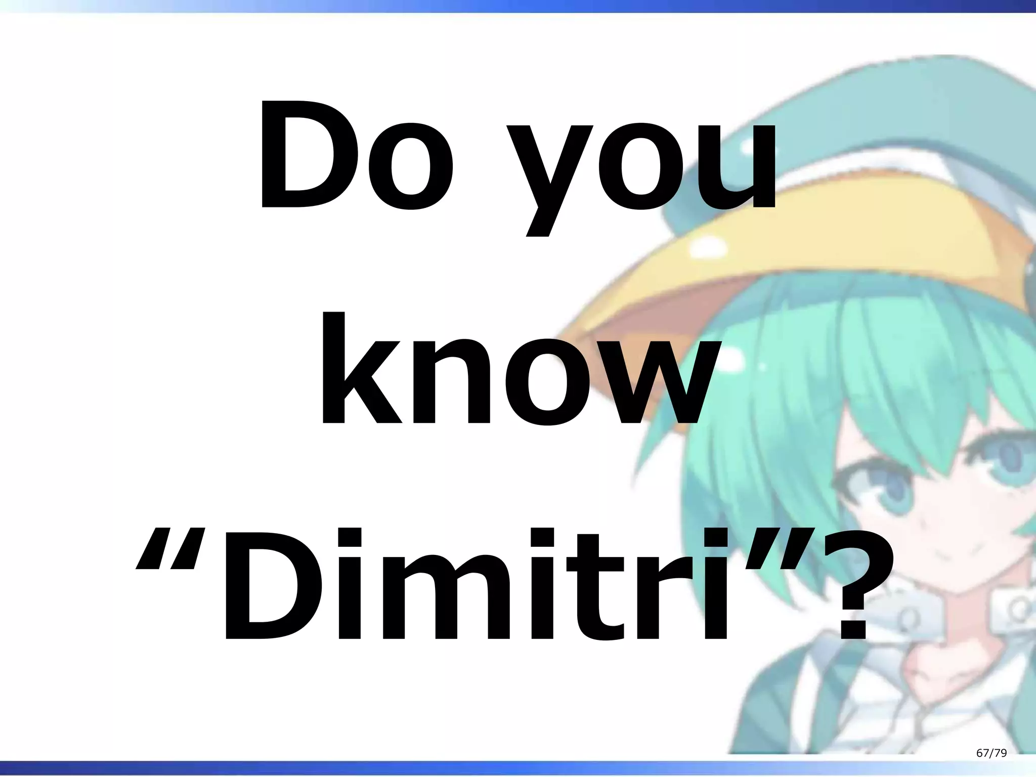 Do you
know
“Dimitri”?
67/79
 