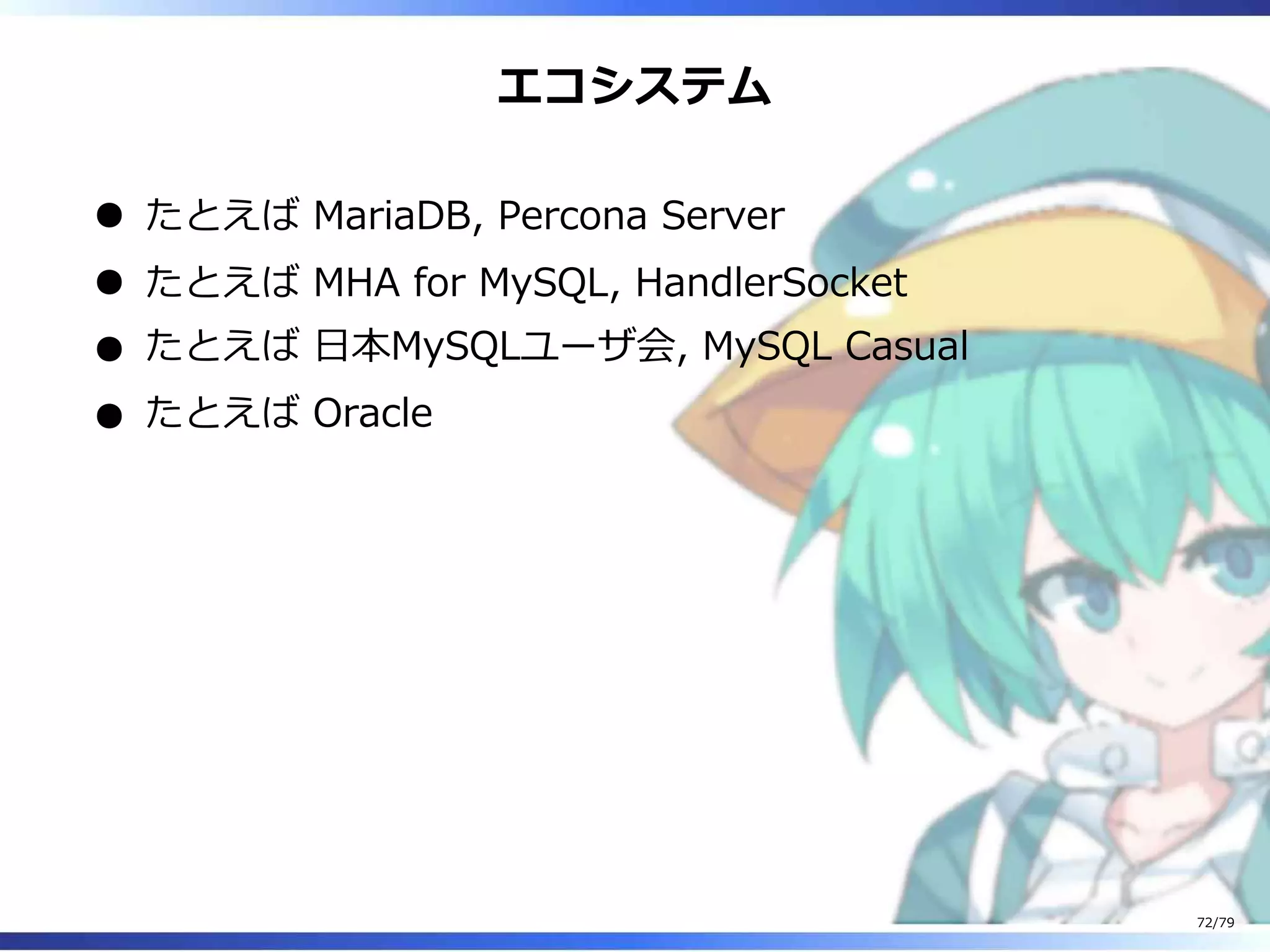 エコシステム
たとえば MariaDB, Percona Server
たとえば MHA for MySQL, HandlerSocket
たとえば ⽇本MySQLユーザ会, MySQL Casual
たとえば Oracle
72/79
 