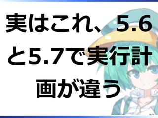 実はこれ、5.6
と5.7で実⾏計
画が違う
26/79
 