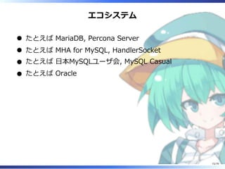 エコシステム
たとえば MariaDB, Percona Server
たとえば MHA for MySQL, HandlerSocket
たとえば ⽇本MySQLユーザ会, MySQL Casual
たとえば Oracle
72/79
 