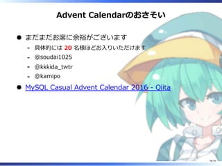 Advent Calendarのおさそい
まだまだお席に余裕がございます
具体的には 20 名様ほどお⼊りいただけます-
@soudai1025-
@kkkida̲twtr-
@kamipo-
MySQL Casual Advent Calendar 2016 - Qiita
78/79
 