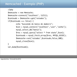 Memcached - Exemplo (PHP)
            <?php
            $memcache = new Memcache;
            $memcache->connect('localhos...