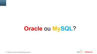 Copyright © 2012, Oracle and/or its affiliates. All rights reserved. Insert Information Protection Policy Classification from Slide 1211
Oracle ou MySQL?
 