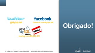 Copyright © 2012, Oracle and/or its affiliates. All rights reserved. Insert Information Protection Policy Classification from Slide 1222
@MySQLBR
meetup.com/MySQL-BR
facebook.com/MySQLBR
Obrigado!
 