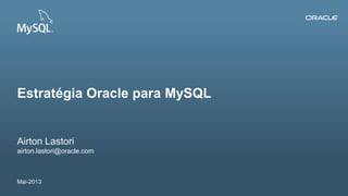 Copyright © 2012, Oracle and/or its affiliates. All rights reserved. Insert Information Protection Policy Classification from Slide 121
Airton Lastori
airton.lastori@oracle.com
Mai-2013
Estratégia Oracle para MySQL
 