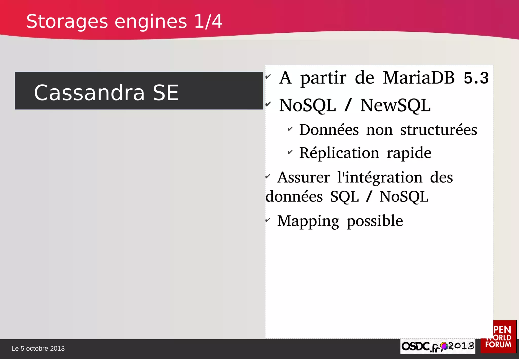Le 5 octobre 2013
Cassandra SE
✔
A partir de MariaDB 5.3
✔
NoSQL / NewSQL
✔
Données non structurées
✔
Réplication rapide
✔
Assurer l'intégration des
données SQL / NoSQL
✔
Mapping possible
Storages engines 1/4
 