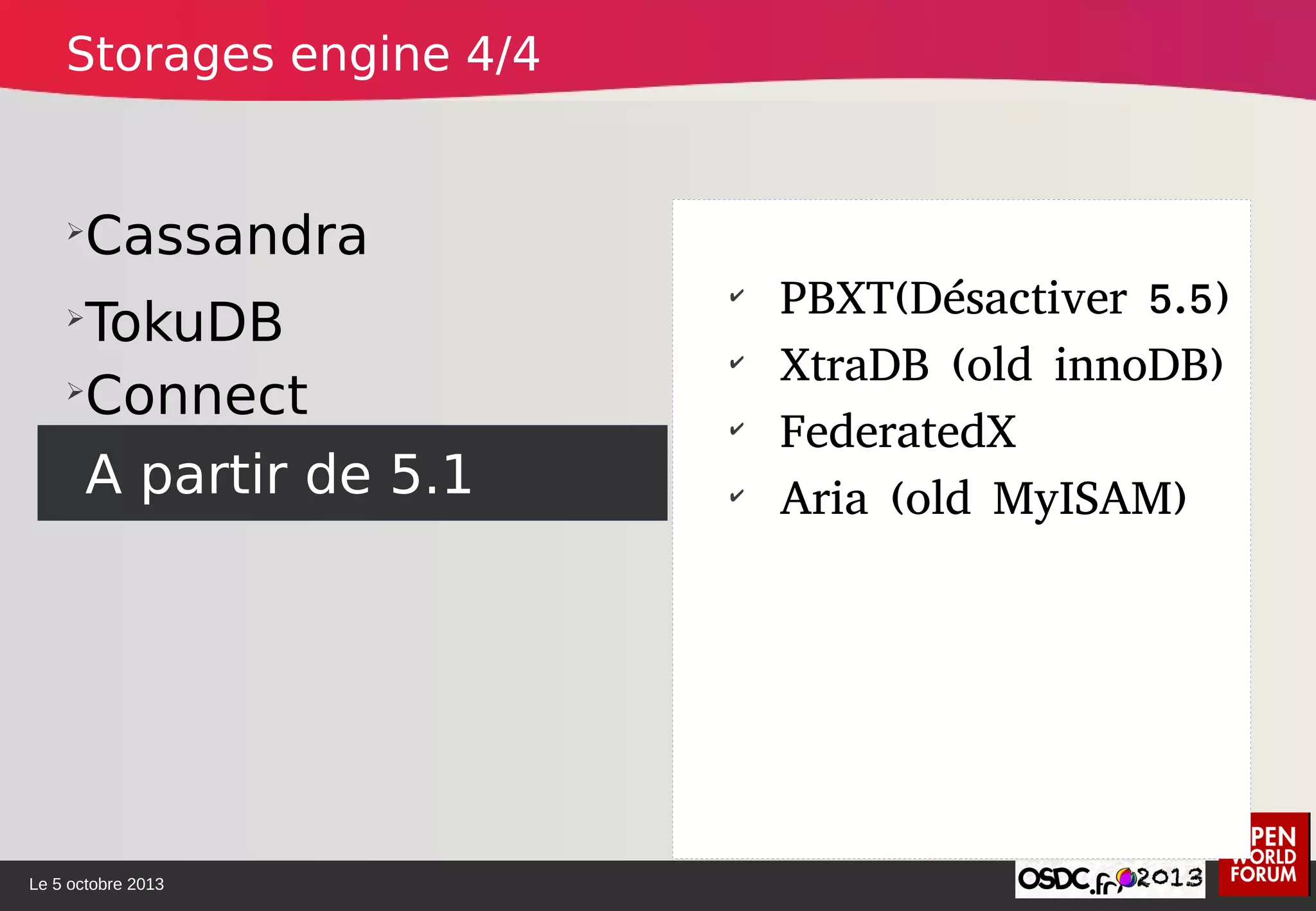 Le 5 octobre 2013
➢
Cassandra
➢
TokuDB
➢
Connect
A partir de 5.1
✔
PBXT(Désactiver 5.5)
✔
XtraDB (old innoDB)
✔
FederatedX
✔
Aria (old MyISAM)
Storages engine 4/4
 