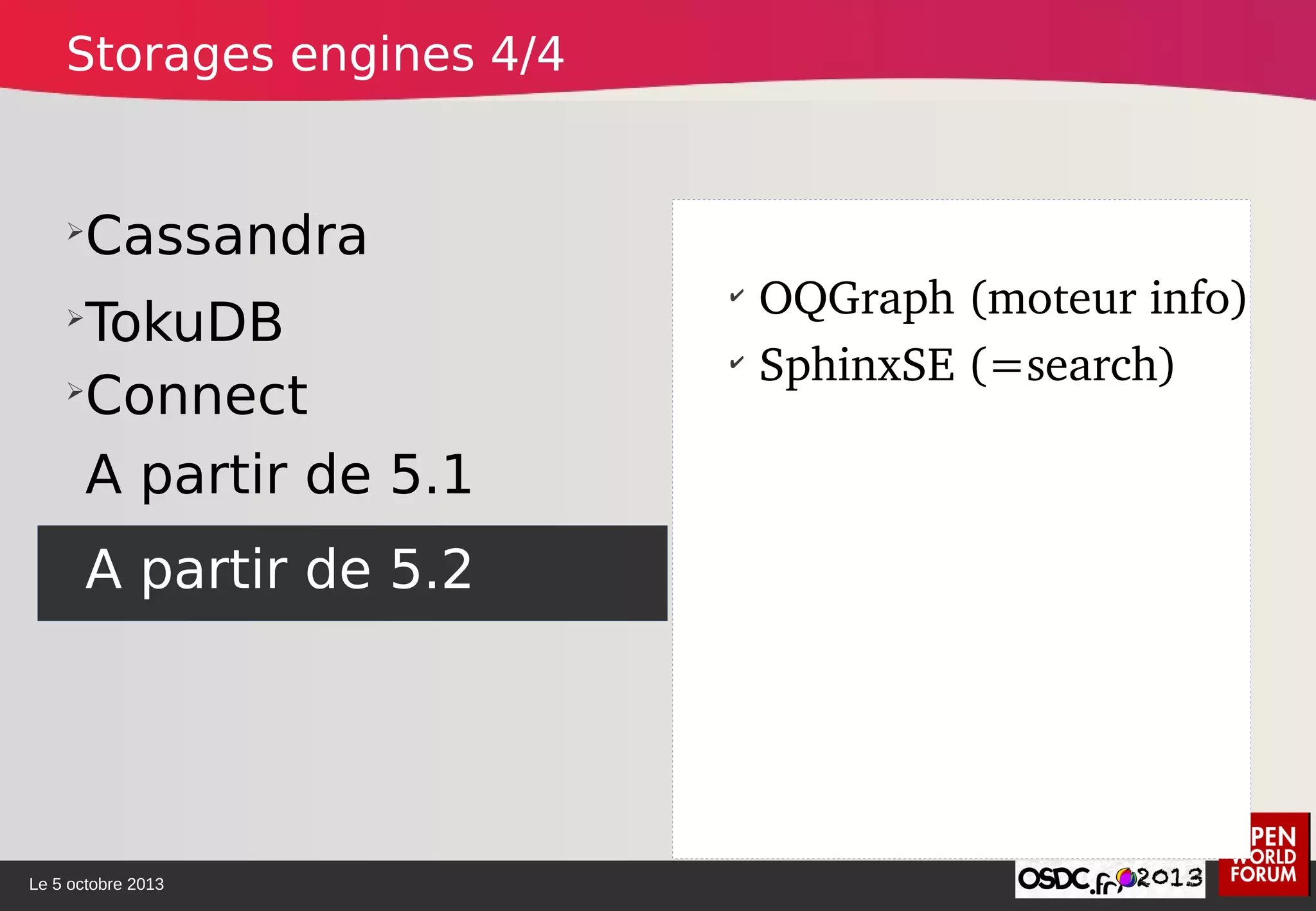 Le 5 octobre 2013
➢
Cassandra
➢
TokuDB
➢
Connect
A partir de 5.1
✔
OQGraph (moteur info)
✔
SphinxSE (=search)
A partir de 5.2
Storages engines 4/4
 