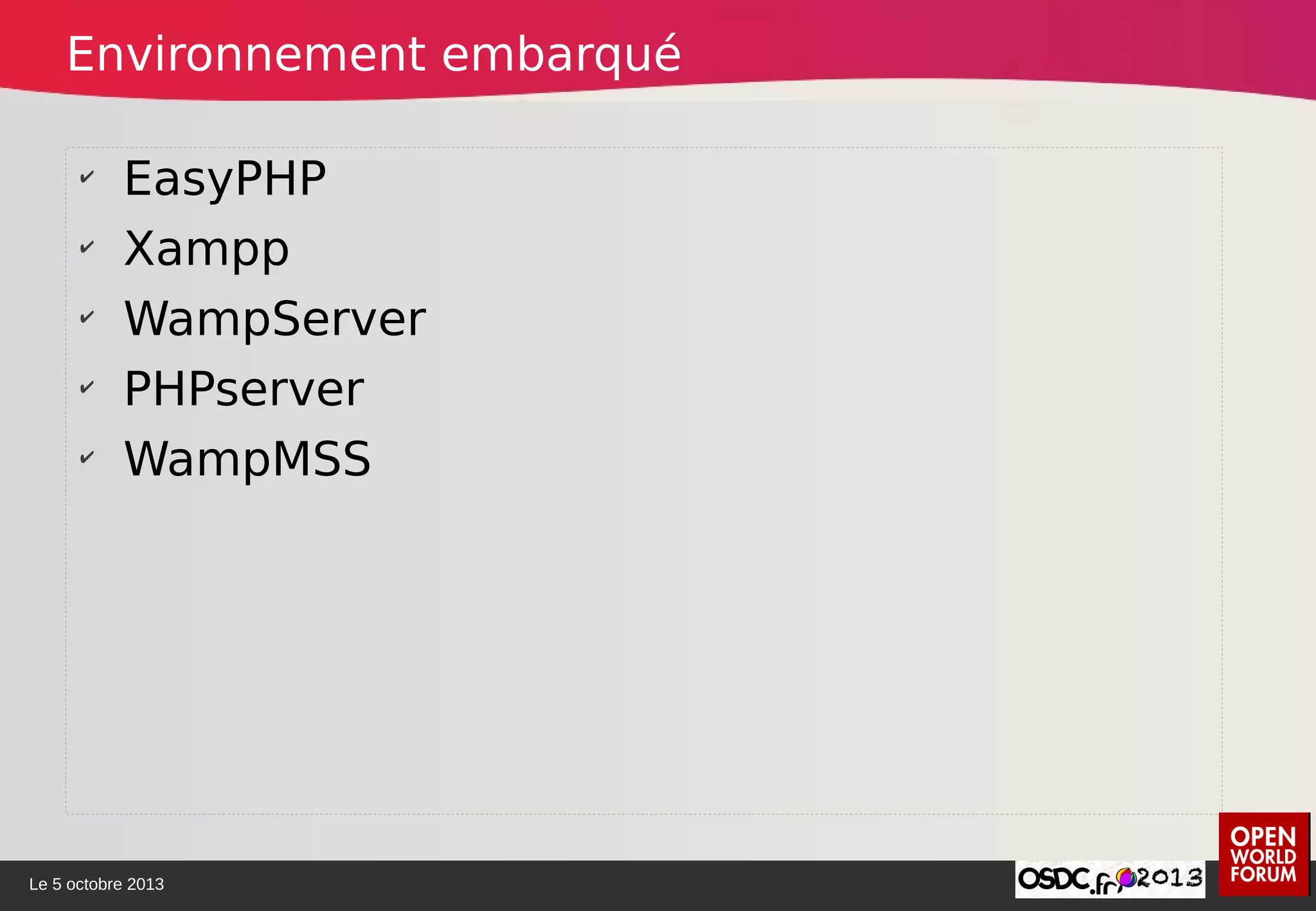 Le 5 octobre 2013
✔
EasyPHP
✔
Xampp
✔
WampServer
✔
PHPserver
✔
WampMSS
Environnement embarqué
 