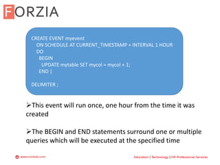 YSLOW DEMO
CREATE EVENT myevent
ON SCHEDULE AT CURRENT_TIMESTAMP + INTERVAL 1 HOUR
DO
BEGIN
UPDATE mytable SET mycol = mycol + 1;
END |
DELIMITER ;
This event will run once, one hour from the time it was
created
The BEGIN and END statements surround one or multiple
queries which will be executed at the specified time
 