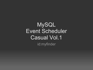 MySQL
Event Scheduler
 Casual Vol.1
    id:myfinder
 
