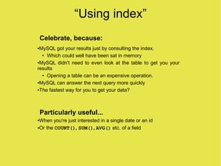 “Using index”
    Celebrate, because:
 MySQL got your results just by consulting the index,
●


  ● Which could well have ...