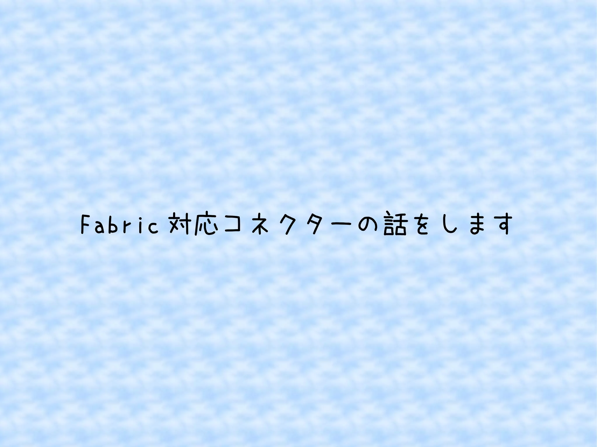 Fabric対応コネクターの話をします 
 