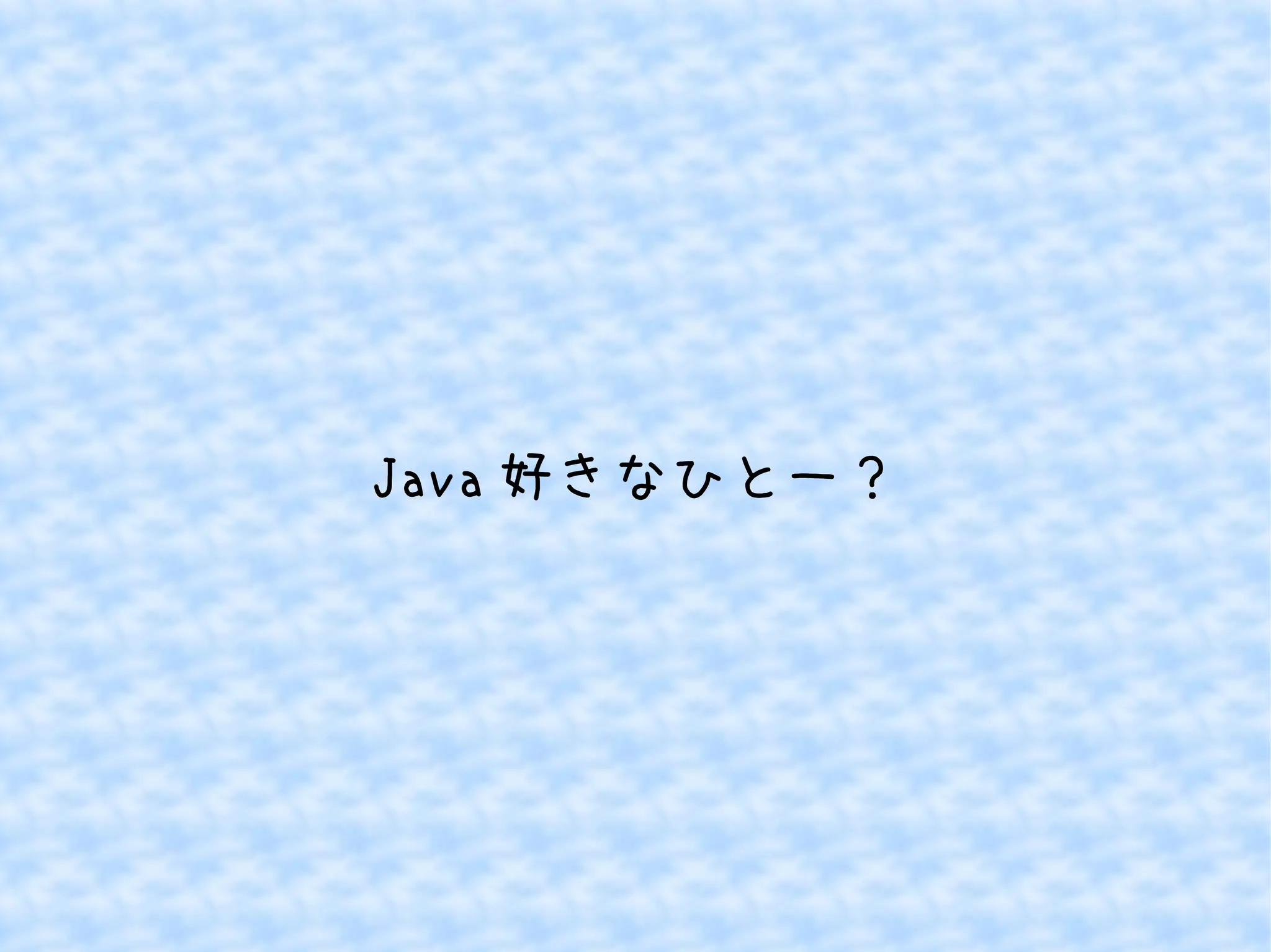 Java好きなひとー？ 
 