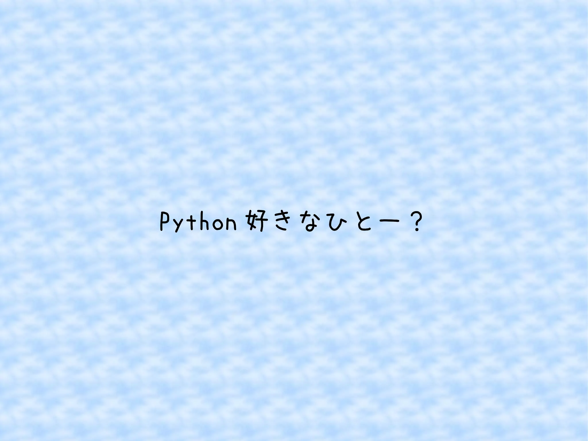 Python好きなひとー？ 
 