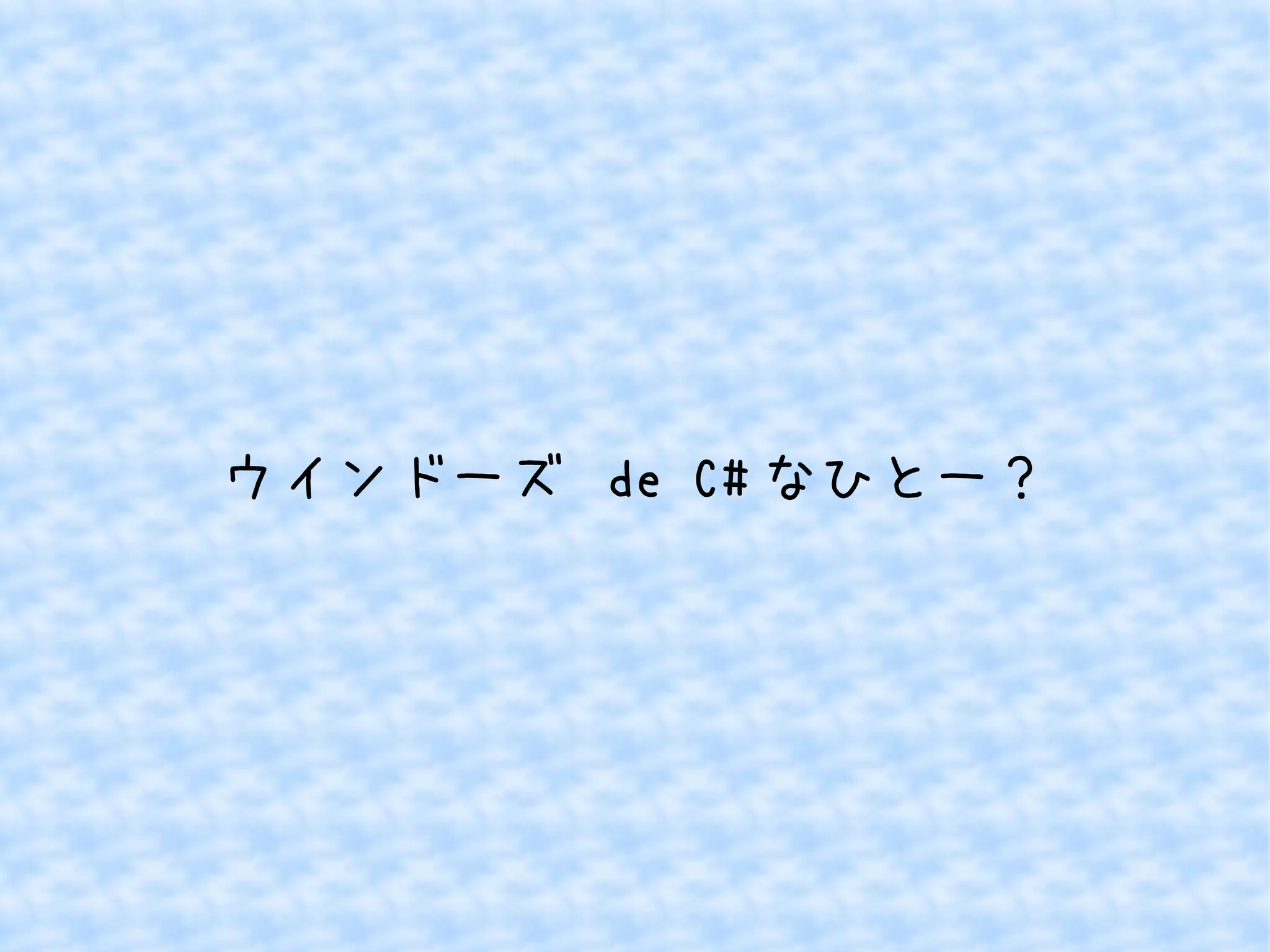 ウインドーズ de C#なひとー？ 
 