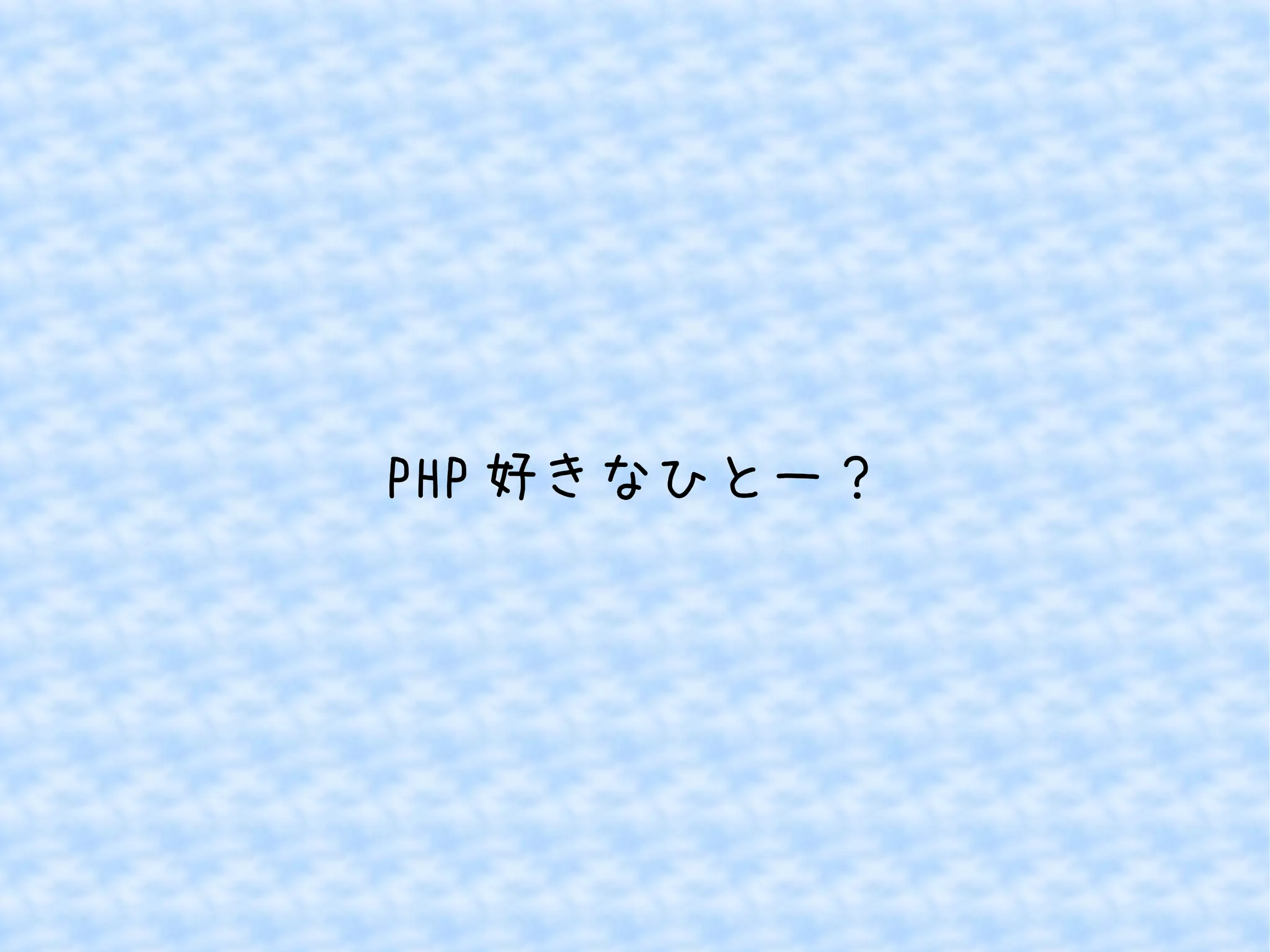 PHP好きなひとー？ 
 