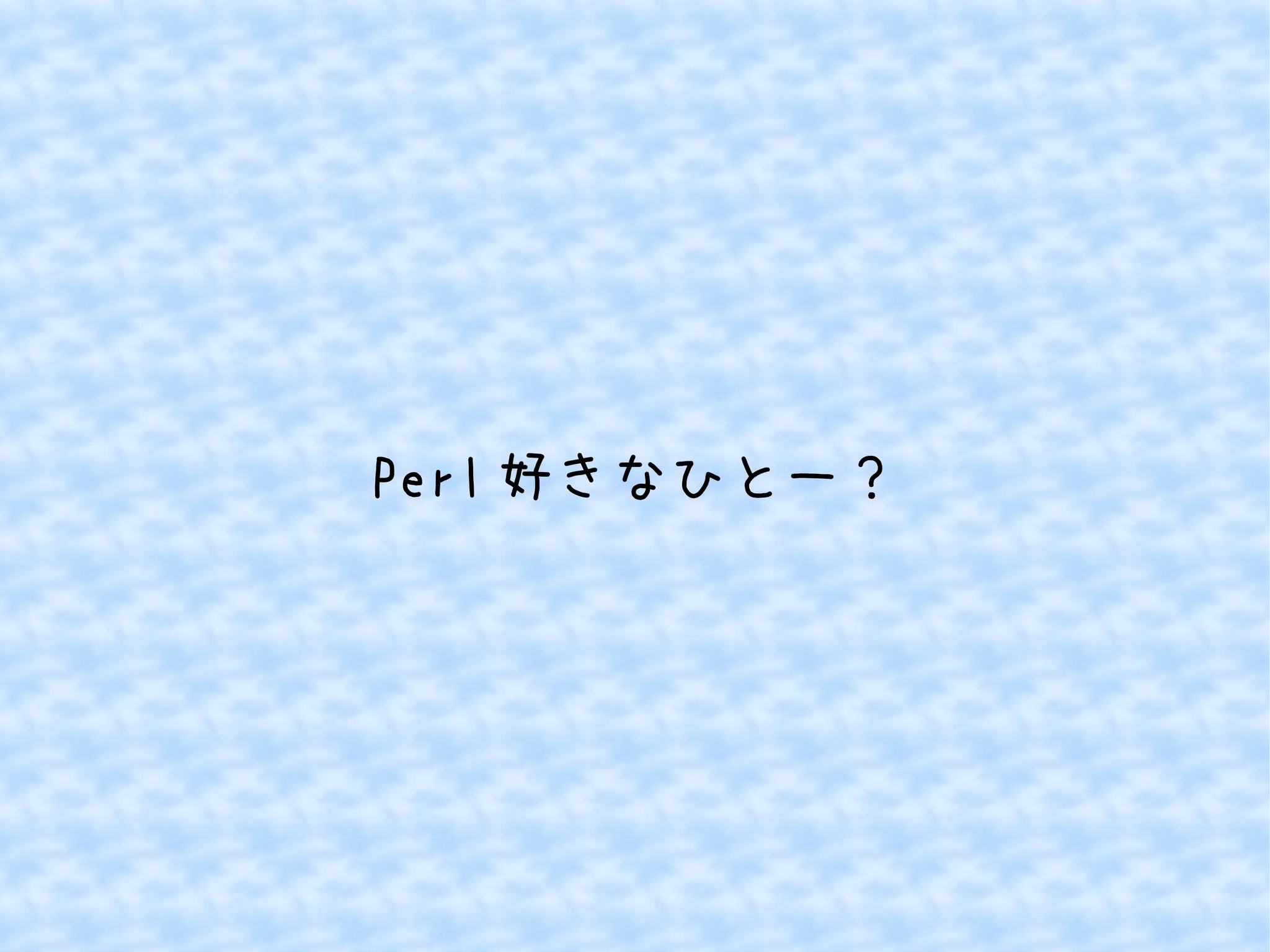 Perl好きなひとー？ 
 