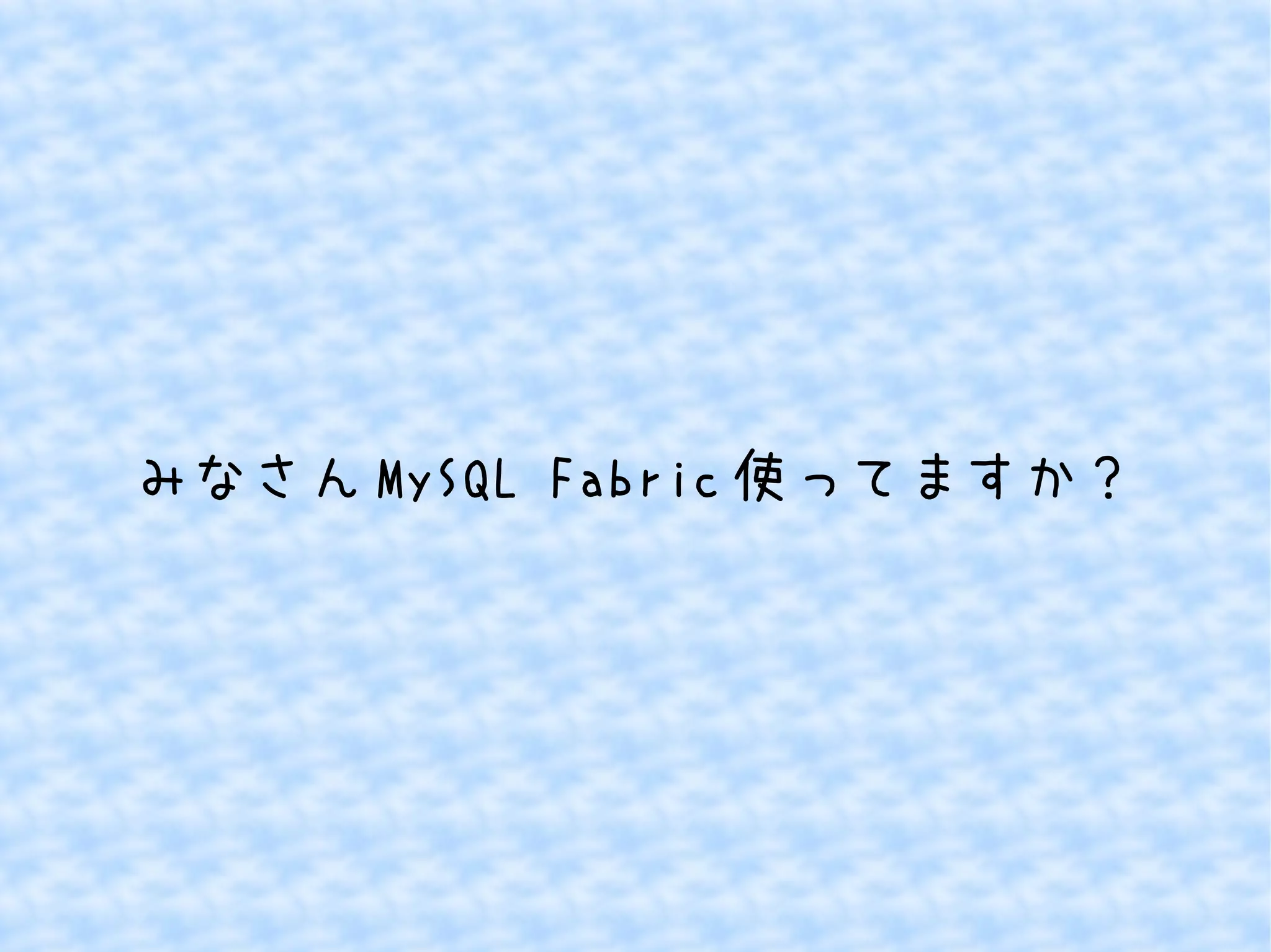 みなさんMySQL Fabric使ってますか？ 
 