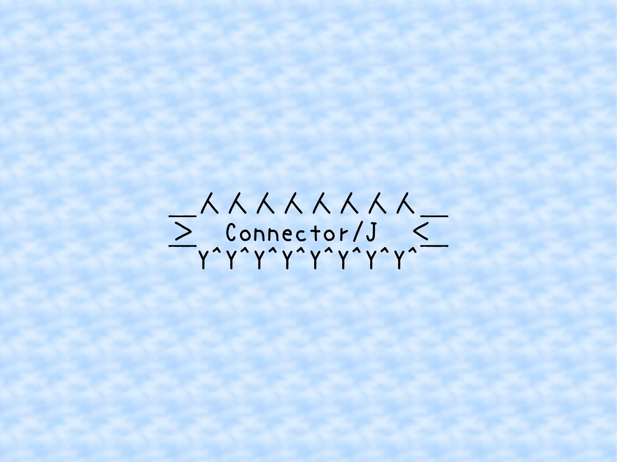 ＿人人人人人人人人＿ 
＞　Connector/J　＜ 
￣Y^Y^Y^Y^Y^Y^Y^Y^￣ 
 