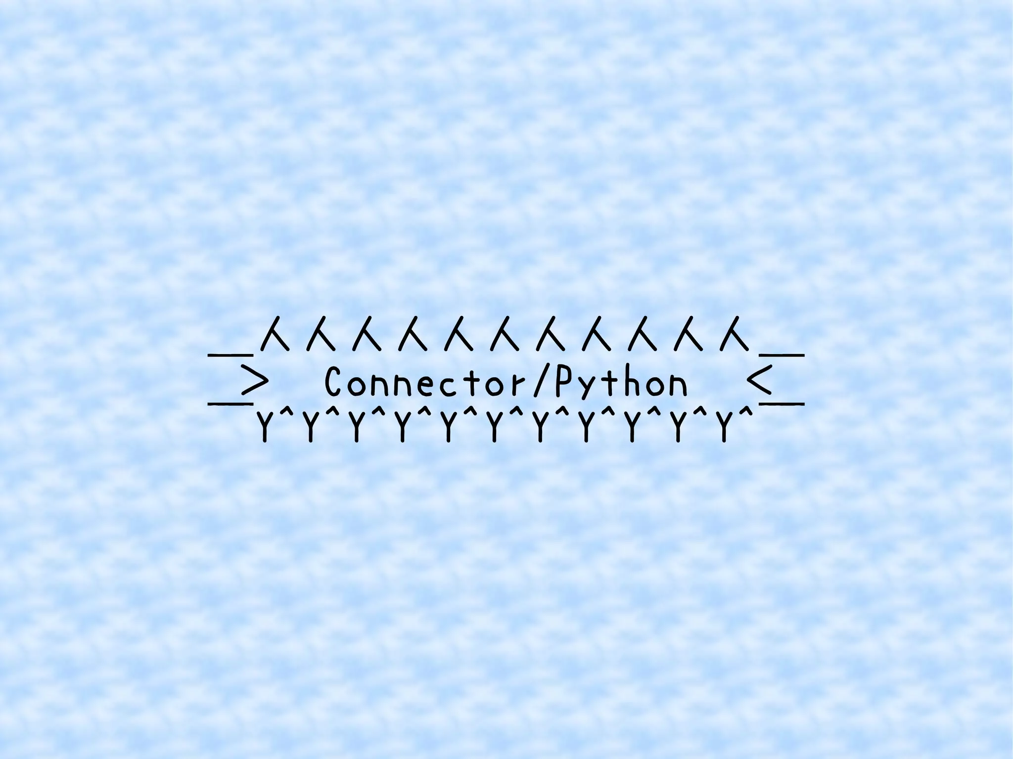 ＿人人人人人人人人人人人＿ 
＞　Connector/Python　＜ 
￣Y^Y^Y^Y^Y^Y^Y^Y^Y^Y^Y^￣ 
 