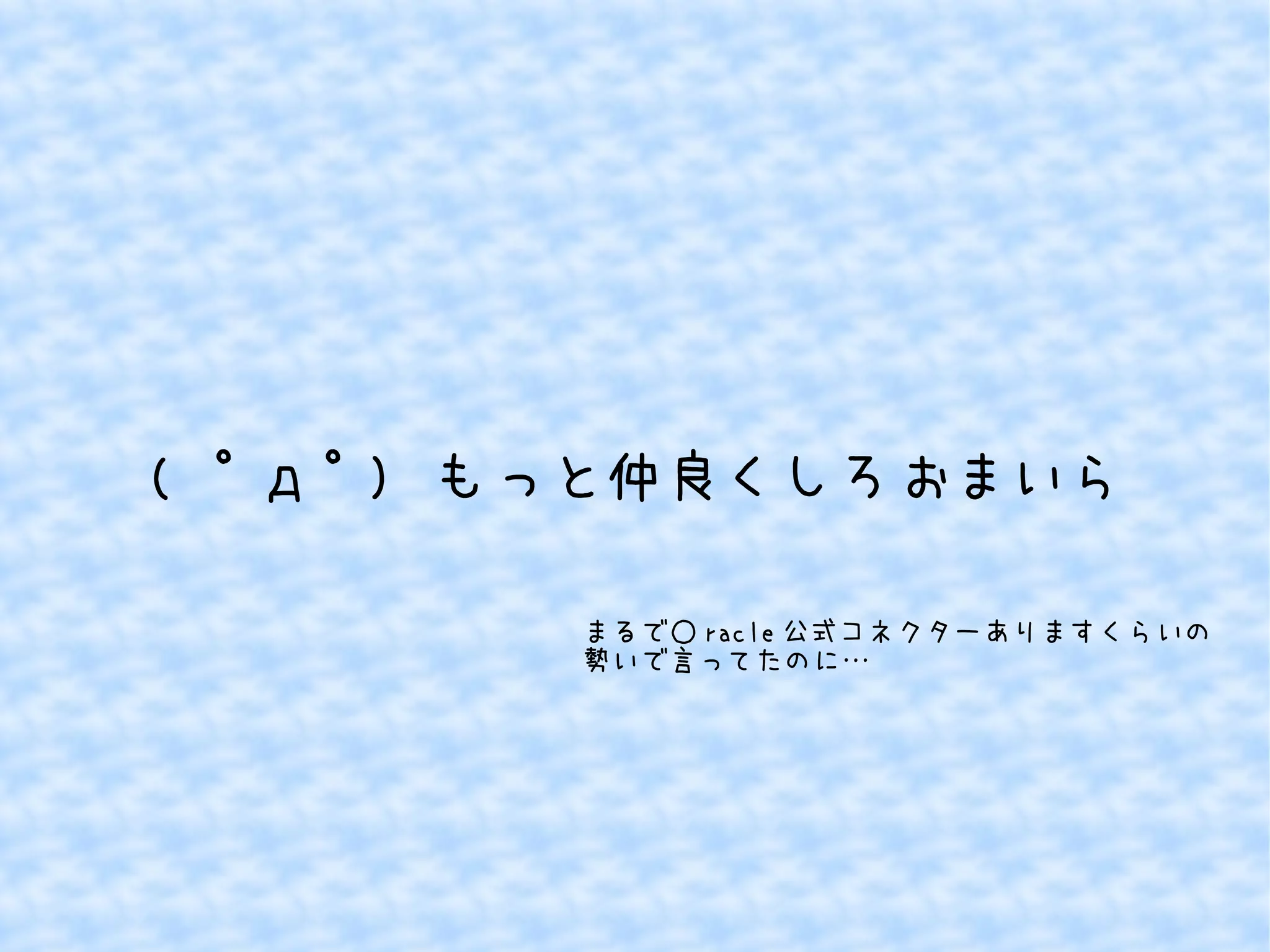 ( ﾟдﾟ) もっと仲良くしろおまいら 
まるで○racle公式コネクターありますくらいの 
勢いで言ってたのに… 
 