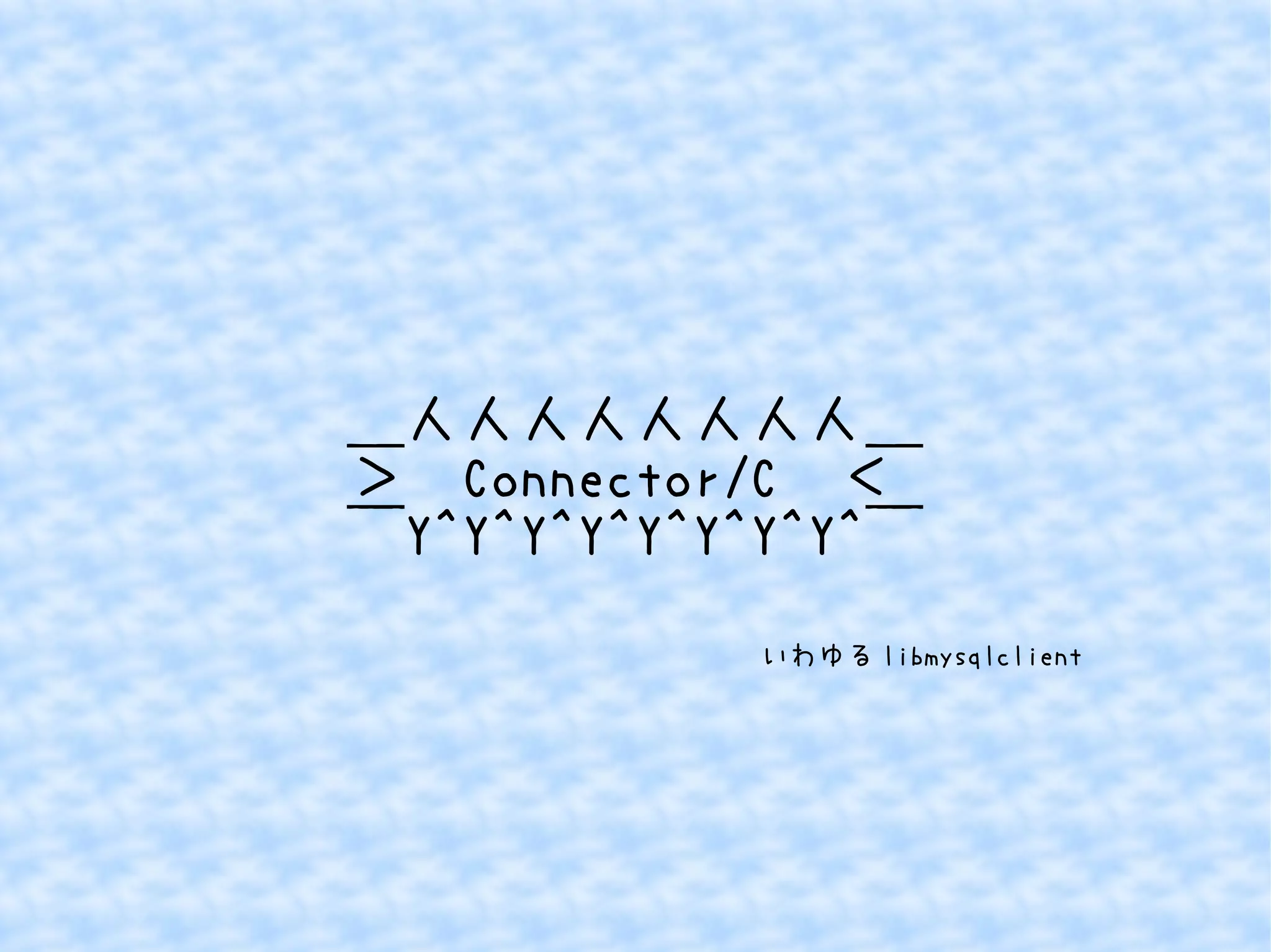 ＿人人人人人人人人＿ 
＞　Connector/C　＜ 
￣Y^Y^Y^Y^Y^Y^Y^Y^￣ 
いわゆるlibmysqlclient 
 