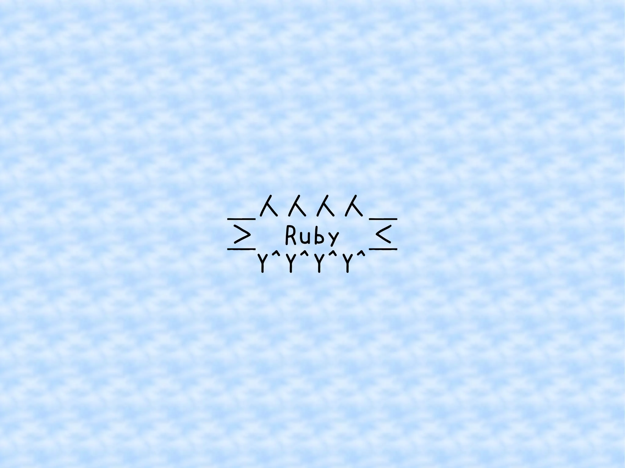 ＿人人人人＿ 
＞　Ruby　＜ 
￣Y^Y^Y^Y^￣ 
 